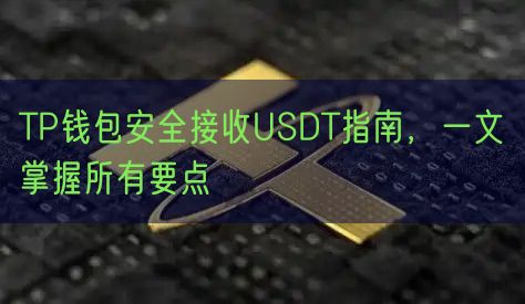 TP钱包安全接收USDT指南，一文掌握所有要点