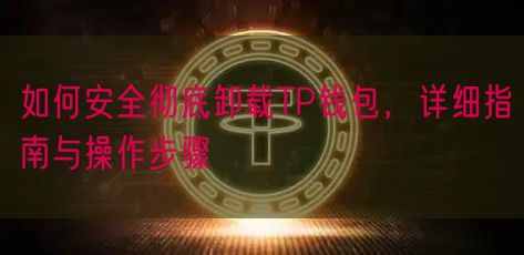 如何安全彻底卸载TP钱包，详细指南与操作步骤