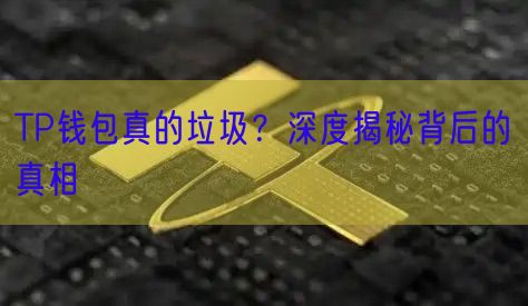 TP钱包真的垃圾？深度揭秘背后的真相