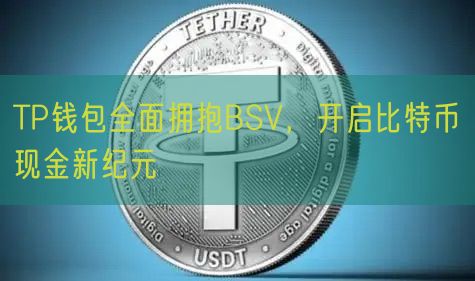 TP钱包全面拥抱BSV，开启比特币现金新纪元