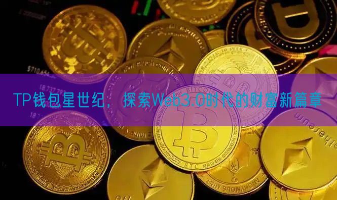 TP钱包星世纪，探索Web3.0时代的财富新篇章