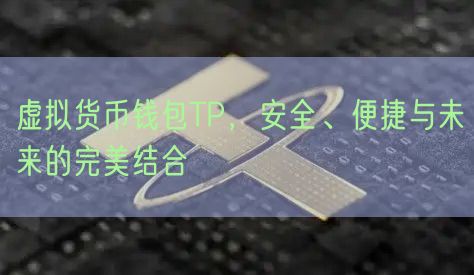 虚拟货币钱包TP，安全、便捷与未来的完美结合