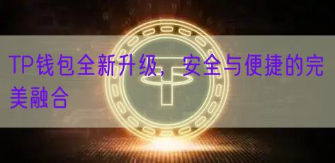 TP钱包全新升级，安全与便捷的完美融合