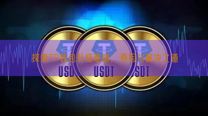 探索TP钱包升级难题，原因与解决之道