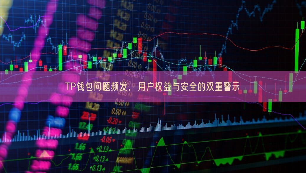 TP钱包问题频发，用户权益与安全的双重警示