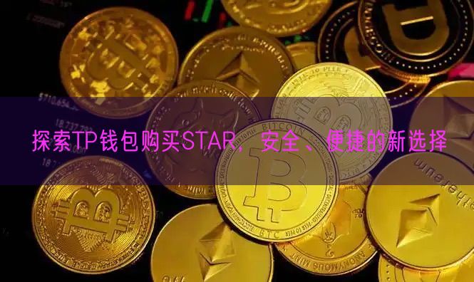 探索TP钱包购买STAR，安全、便捷的新选择