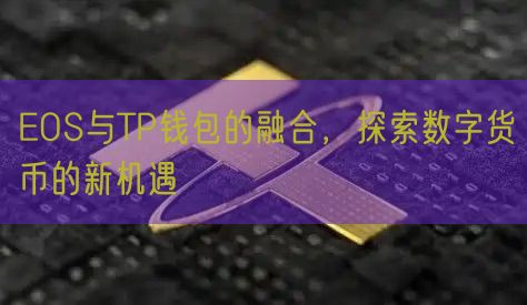 EOS与TP钱包的融合，探索数字货币的新机遇