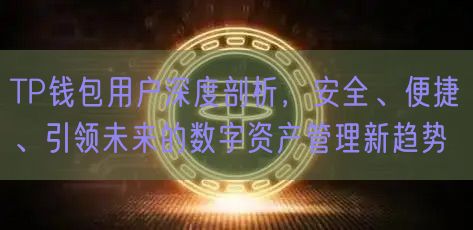 TP钱包用户深度剖析，安全、便捷、引领未来的数字资产管理新趋势