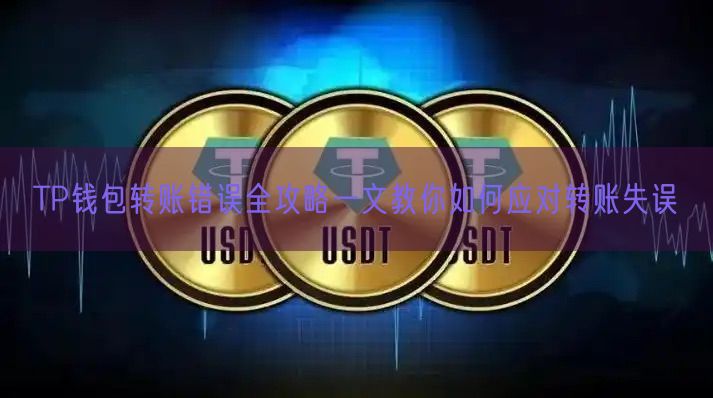 TP钱包转账错误全攻略一文教你如何应对转账失误