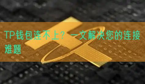 TP钱包连不上？一文解决您的连接难题