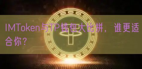 IMToken与TP钱包大比拼，谁更适合你？