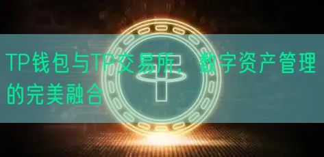 TP钱包与TP交易所，数字资产管理的完美融合